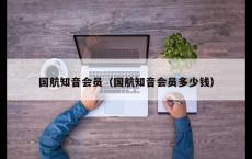 国航知音会员（国航知音会员多少钱）