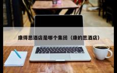 康得思酒店是哪个集团（康的思酒店）