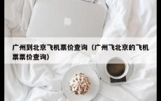 广州到北京飞机票价查询（广州飞北京的飞机票票价查询）