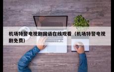 机场特警电视剧国语在线观看（机场特警电视剧免费）