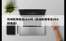 杭州机场电话24小时（杭州机场电话24小时电话）