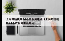 上海虹桥机场24小时服务电话（上海虹桥机场24小时服务电话号码）