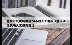 重庆江北机场电话24小时人工客服（重庆江北机场人工咨询电话）