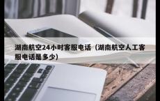 湖南航空24小时客服电话（湖南航空人工客服电话是多少）