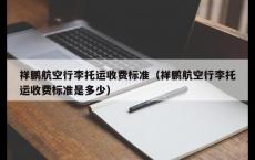 祥鹏航空行李托运收费标准（祥鹏航空行李托运收费标准是多少）