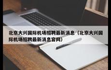北京大兴国际机场招聘最新消息（北京大兴国际机场招聘最新消息官网）