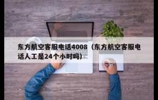 东方航空客服电话4008（东方航空客服电话人工是24个小时吗）