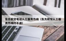 东方航空电话人工服务热线（东方航空人工服务热线打不通）