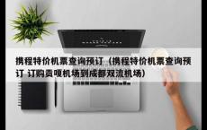 携程特价机票查询预订（携程特价机票查询预订 订购贡嗄机场到成都双流机场）