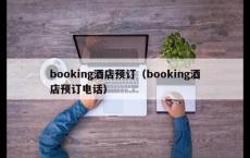 booking酒店预订（booking酒店预订电话）