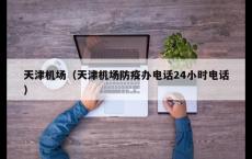 天津机场（天津机场防疫办电话24小时电话）