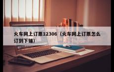 火车网上订票12306（火车网上订票怎么订到下铺）