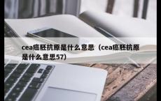 cea癌胚抗原是什么意思（cea癌胚抗原是什么意思57）
