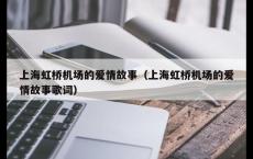 上海虹桥机场的爱情故事（上海虹桥机场的爱情故事歌词）