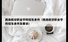 西南航空职业学院招生条件（西南航空职业学院招生条件及要求）