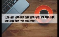 沈阳桃仙机场疫情防控咨询电话（沈阳桃仙国际机场疫情防控指挥部电话）