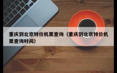 重庆到北京特价机票查询（重庆到北京特价机票查询时间）