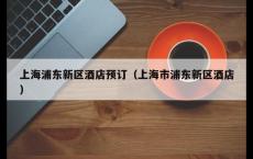 上海浦东新区酒店预订（上海市浦东新区酒店）