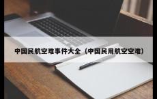 中国民航空难事件大全（中国民用航空空难）