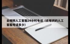 去哪网人工客服24小时电话（去哪网的人工客服电话多少）