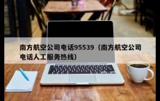 南方航空公司电话95539（南方航空公司电话人工服务热线）