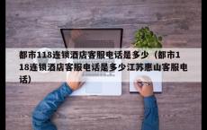 都市118连锁酒店客服电话是多少（都市118连锁酒店客服电话是多少江苏惠山客服电话）